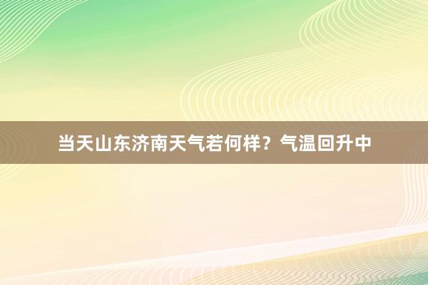 当天山东济南天气若何样？气温回升中