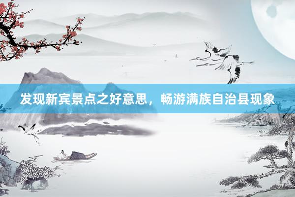 发现新宾景点之好意思，畅游满族自治县现象