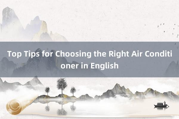 Top Tips for Choosing the Right Air Conditioner in English