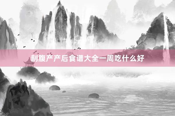 剖腹产产后食谱大全一周吃什么好