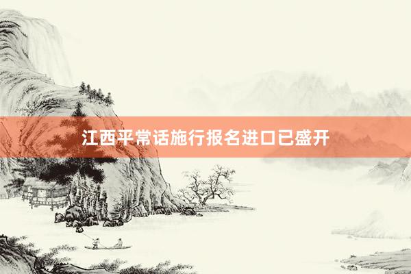 江西平常话施行报名进口已盛开