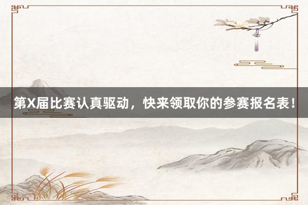 第X届比赛认真驱动，快来领取你的参赛报名表！