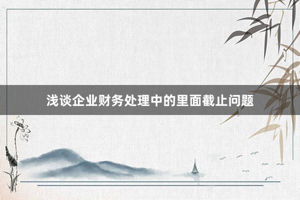 浅谈企业财务处理中的里面截止问题