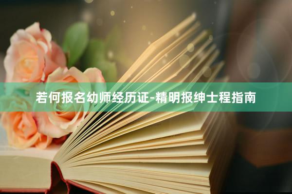 若何报名幼师经历证-精明报绅士程指南