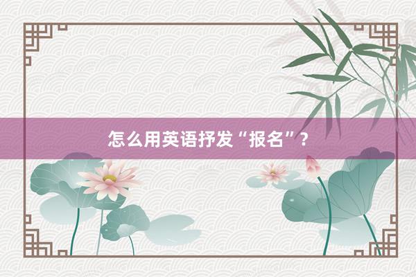 怎么用英语抒发“报名”？