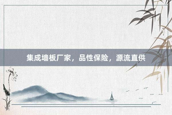 集成墙板厂家，品性保险，源流直供