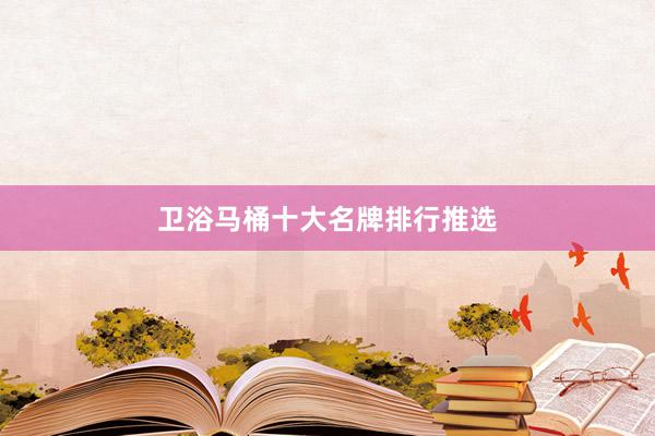 卫浴马桶十大名牌排行推选