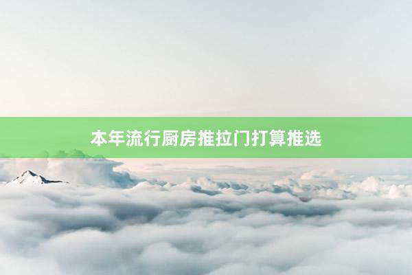 本年流行厨房推拉门打算推选