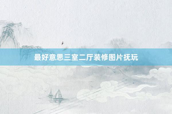 最好意思三室二厅装修图片抚玩